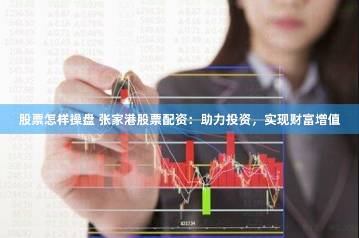 股票怎样操盘 张家港股票配资：助力投资，实现财富增值