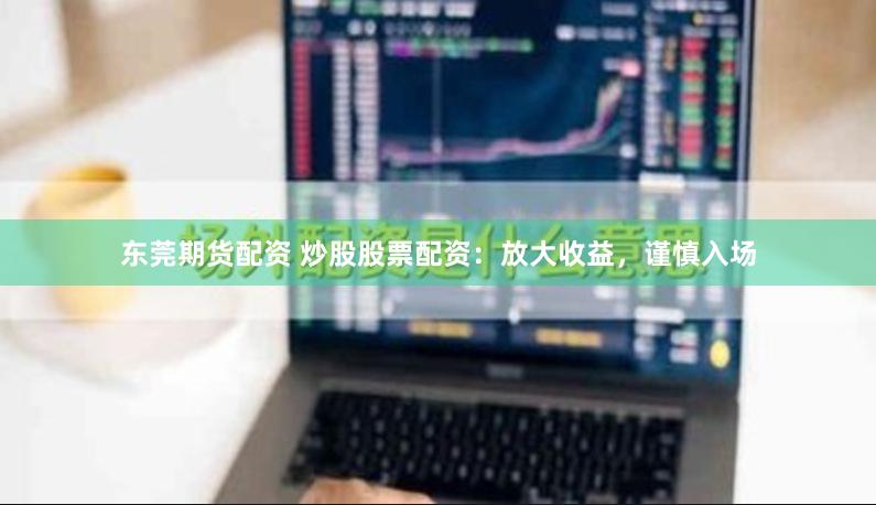 东莞期货配资 炒股股票配资：放大收益，谨慎入场