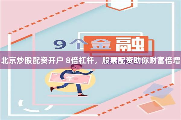 北京炒股配资开户 8倍杠杆，股票配资助你财富倍增
