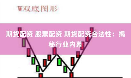 期货配资 股票配资 期货配资合法性：揭秘行业内幕