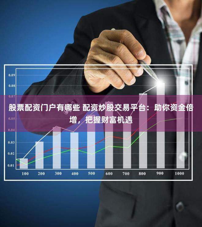 股票配资门户有哪些 配资炒股交易平台：助你资金倍增，把握财富机遇