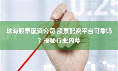 珠海股票配资公司 股票配资平台可靠吗？揭秘行业内幕