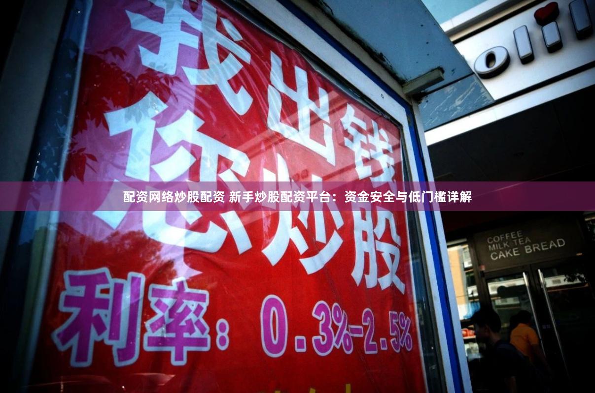 配资网络炒股配资 新手炒股配资平台：资金安全与低门槛详解
