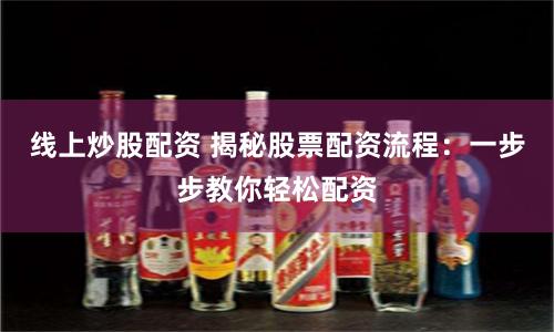 线上炒股配资 揭秘股票配资流程：一步步教你轻松配资