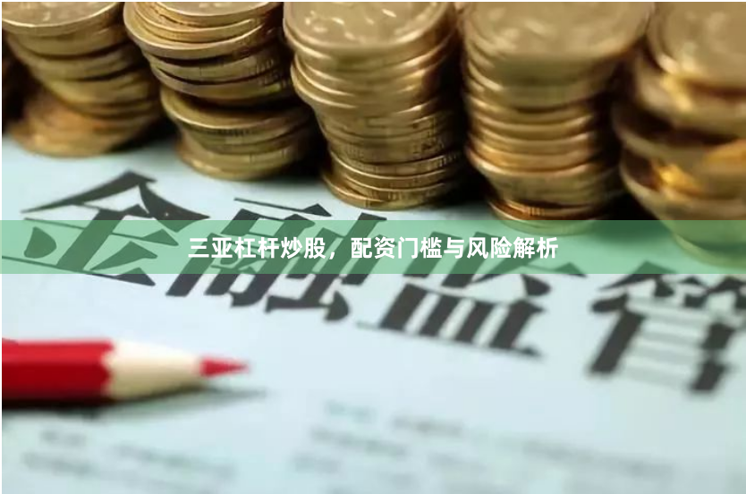 三亚杠杆炒股，配资门槛与风险解析