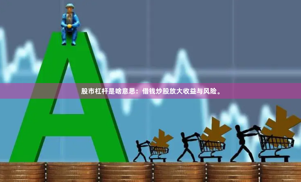 股市杠杆是啥意思：借钱炒股放大收益与风险。
