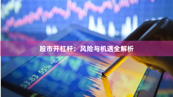 股市开杠杆：风险与机遇全解析