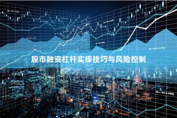 股市融资杠杆实操技巧与风险控制