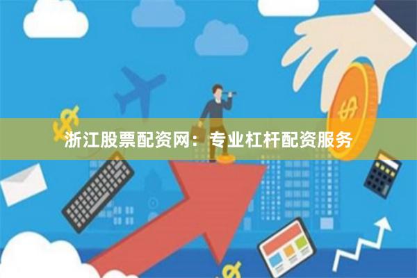 浙江股票配资网：专业杠杆配资服务