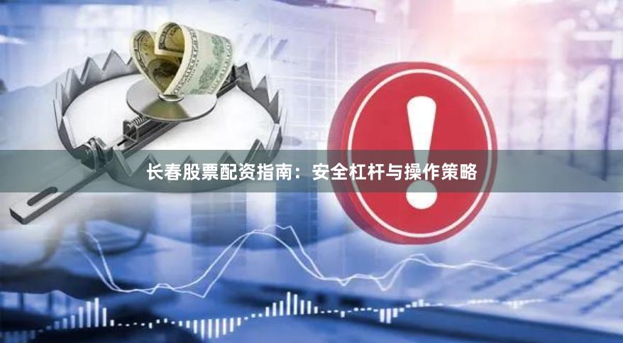 长春股票配资指南：安全杠杆与操作策略