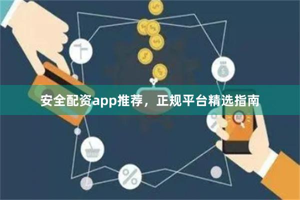 安全配资app推荐，正规平台精选指南