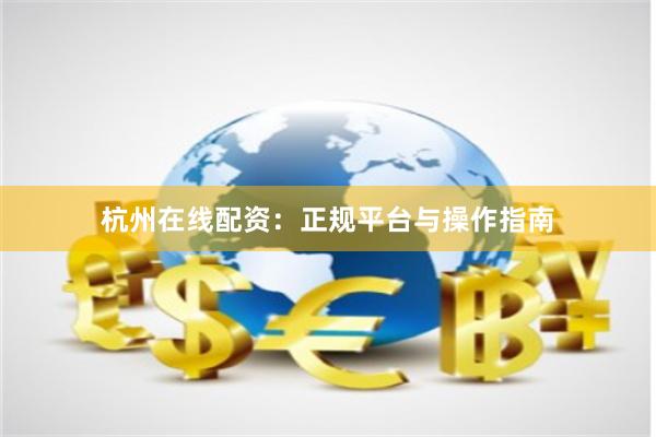 杭州在线配资：正规平台与操作指南