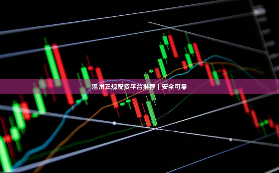 温州正规配资平台推荐｜安全可靠