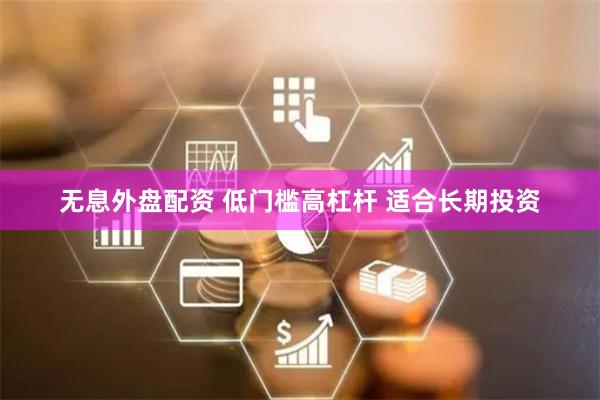 无息外盘配资 低门槛高杠杆 适合长期投资
