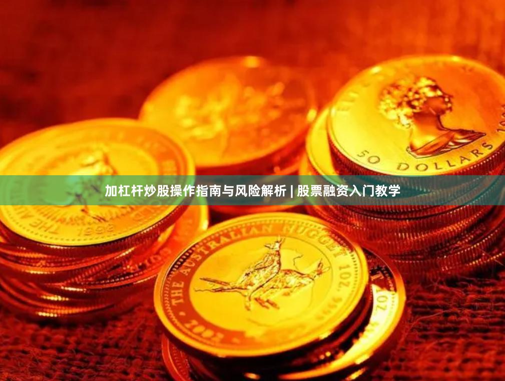 加杠杆炒股操作指南与风险解析 | 股票融资入门教学