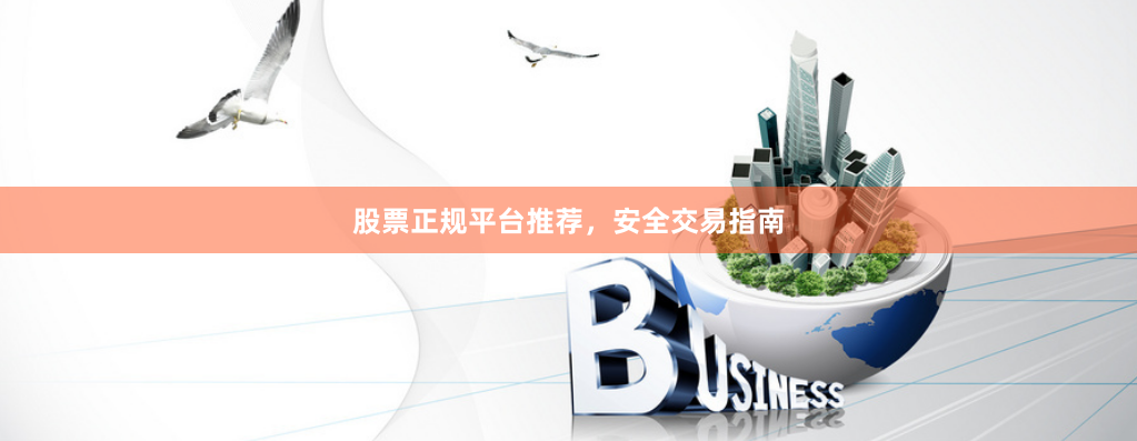 股票正规平台推荐，安全交易指南