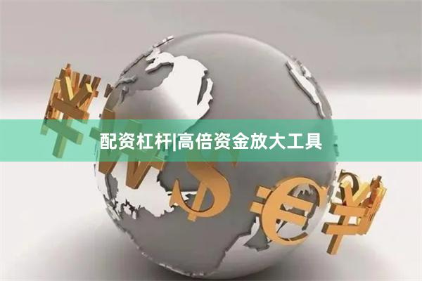 配资杠杆|高倍资金放大工具